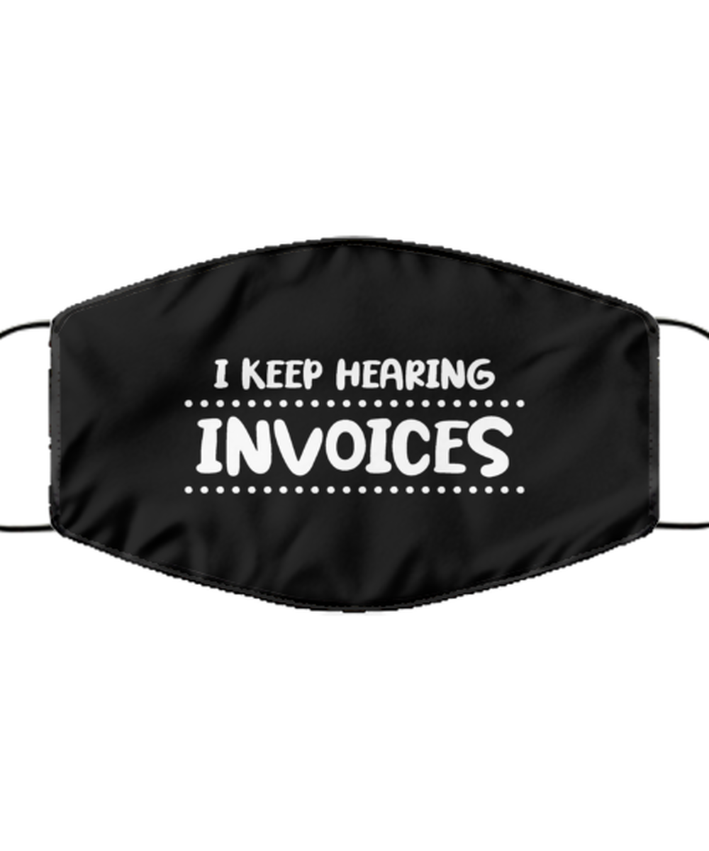 Funny Accountant Black Face Mask, I keep hearing invoices, Sarcasm Gifts For