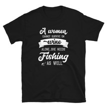 A Woman Cannot Survive On Wine Alone She Needs Fishing As Well T-shirt - $19.99