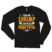 Feed me Shrimp and Tell Me I'm Beautiful Long sleeve t-shirt - $29.99