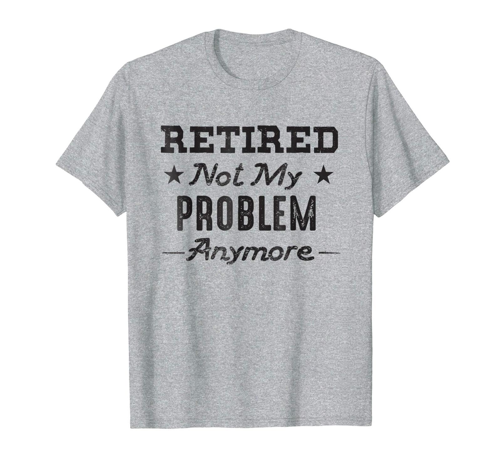 New Style - Retired Not My Problem Anymore Tshirt Retirement Quotes ...