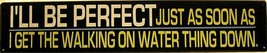 I'll Be Perfect When I Can Walk on Water Religious Humor Metal Sign - $13.95
