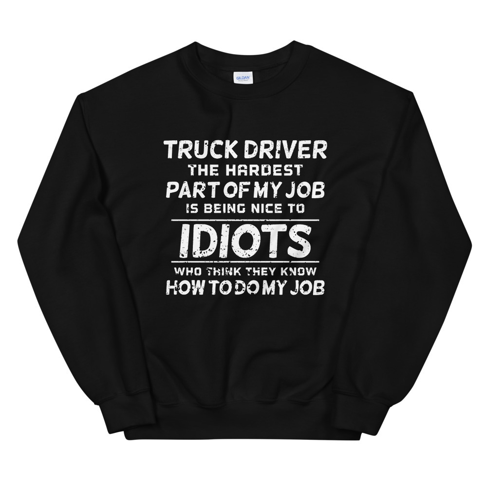 Truck Driver The Hardest part of my job is being nice to idiots who think they k