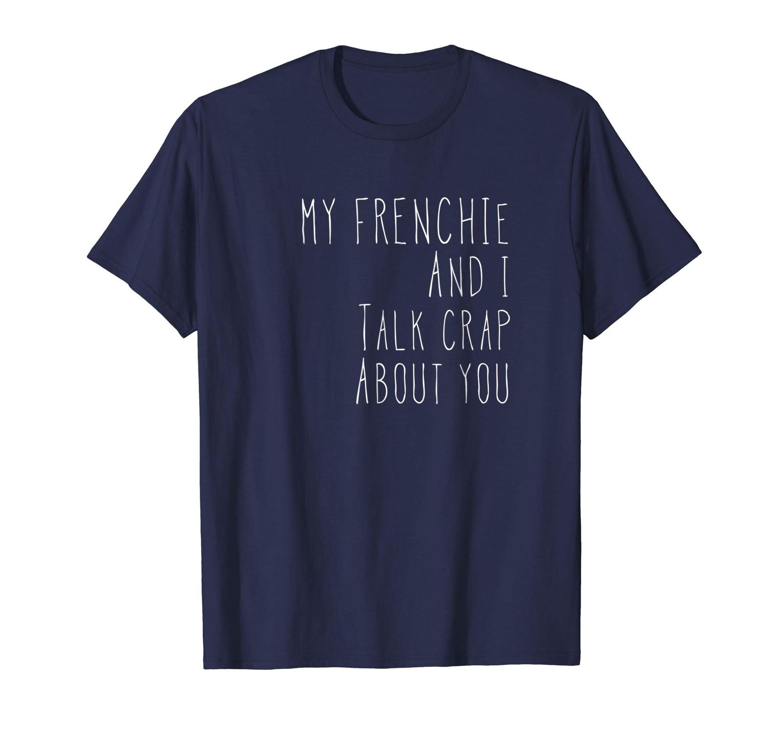 Dog Fashion - My Frenchie and I Talk Crap About You T-Shirt Men