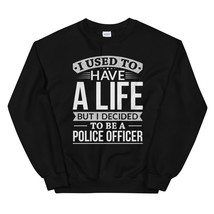 Used To Have A Life But I Decided To Be A Police Officer Shirt Unisex Sweatshirt - $29.99