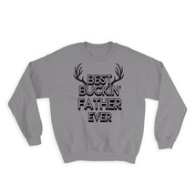 Best Buckin FATHER Ever : Gift Sweatshirt Hunt Hunter Birthday Deer Dad - $28.95