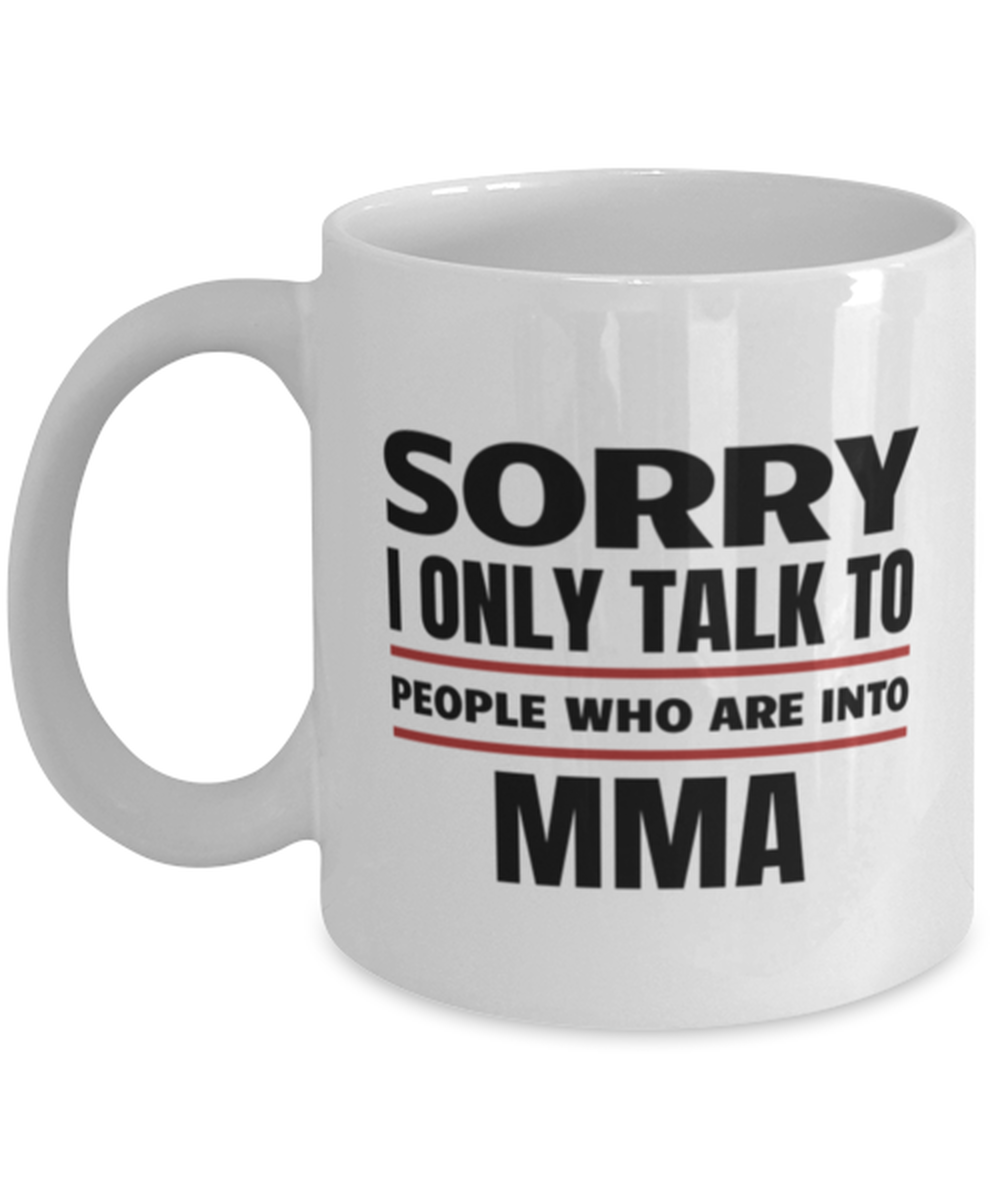 Funny MMA Mug - Sorry I Only Talk To People Who Are Into - 11 oz Coffee Cup