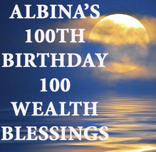 JULY 8 -11TH FRI-SUN ALBINA'S 100TH BDAY 100 EXTREME WEALTH BLESSINGS MAGICK  - $378.77