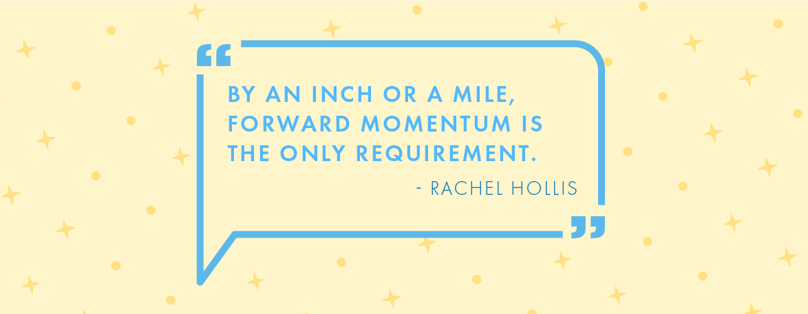 Quote: "By an inch or a mile, forward momentum is the only requirement." – Rachel Hollis